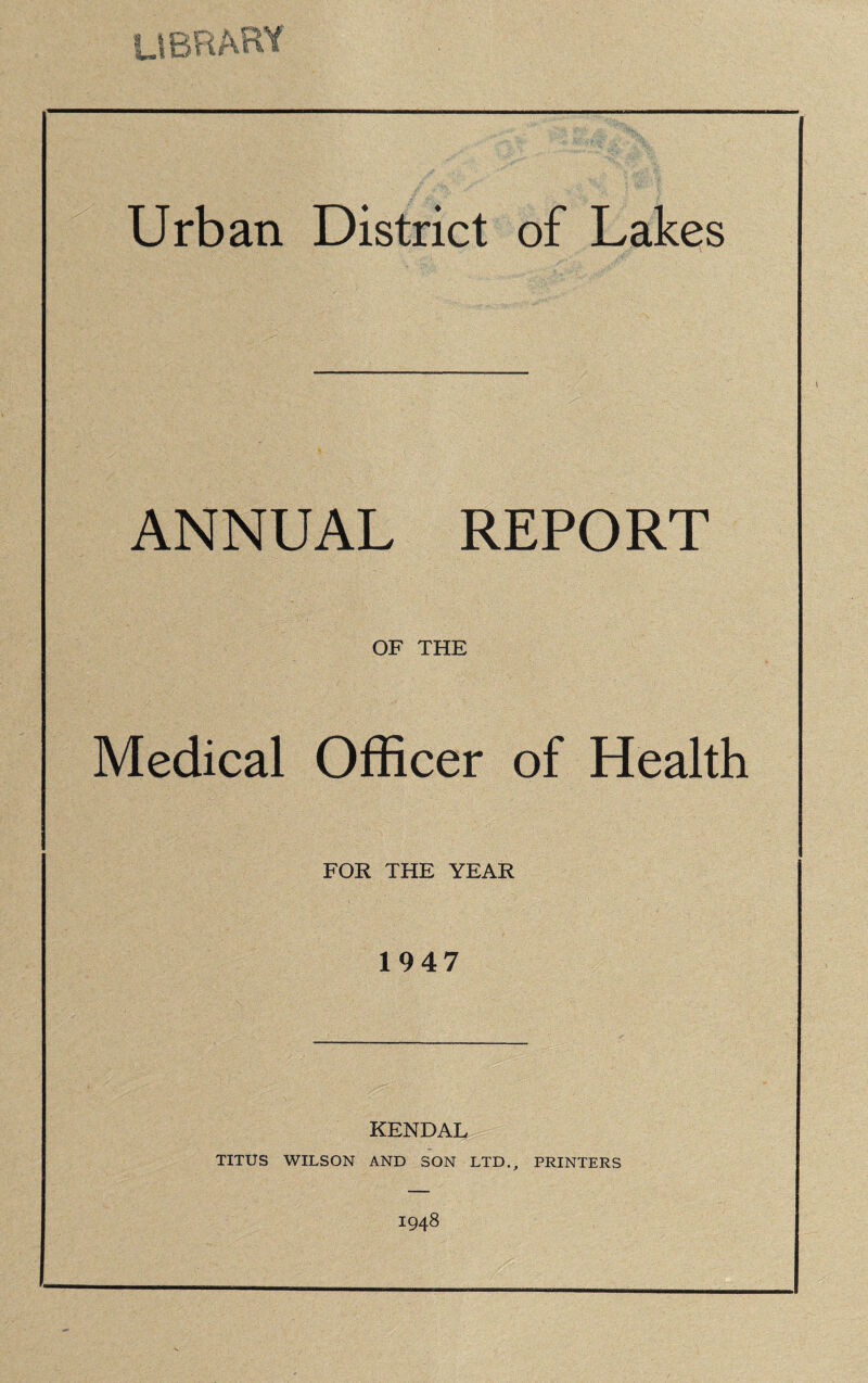 ANNUAL REPORT OF THE Medical Officer of Health FOR THE YEAR 1947 KENDAL TITUS WILSON AND SON LTD., PRINTERS