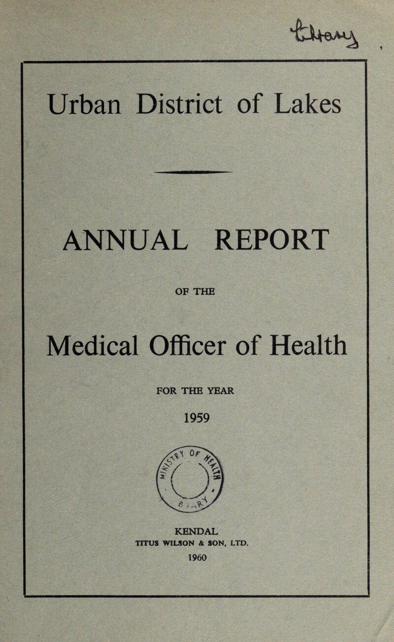 ANNUAL REPORT OF THE Medical Officer of Health FOR THE YEAR 1959 KENDAL TITUS WILSON & SON. LTD. 1960