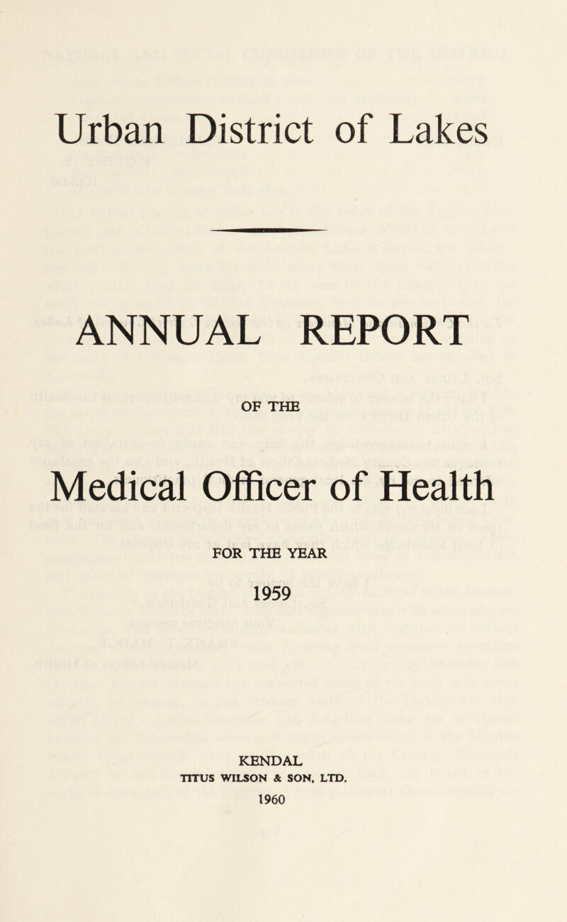 ANNUAL REPORT OF THE Medical Officer of Health FOR THE YEAR 1959 KENDAL TITUS WILSON & SON, LTD. 1960