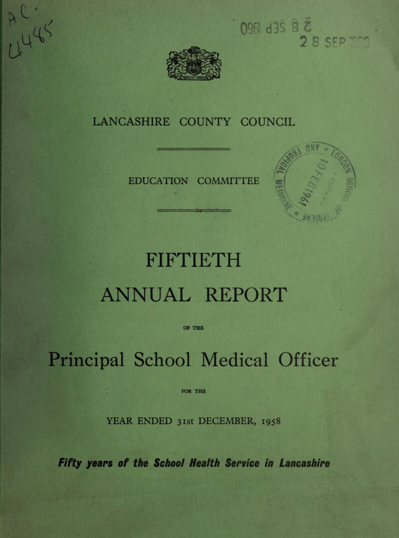 C' a 0961 d3S 9 l 7 8 S6P J LANCASHIRE COUNTY COUNCIL EDUCATION COMMITTEE FIFTIETH ANNUAL REPORT OF THE Principal School Medical Officer FOR THE YEAR ENDED 31st DECEMBER, 1958 Fifty years of the School Health Service in Lancashire