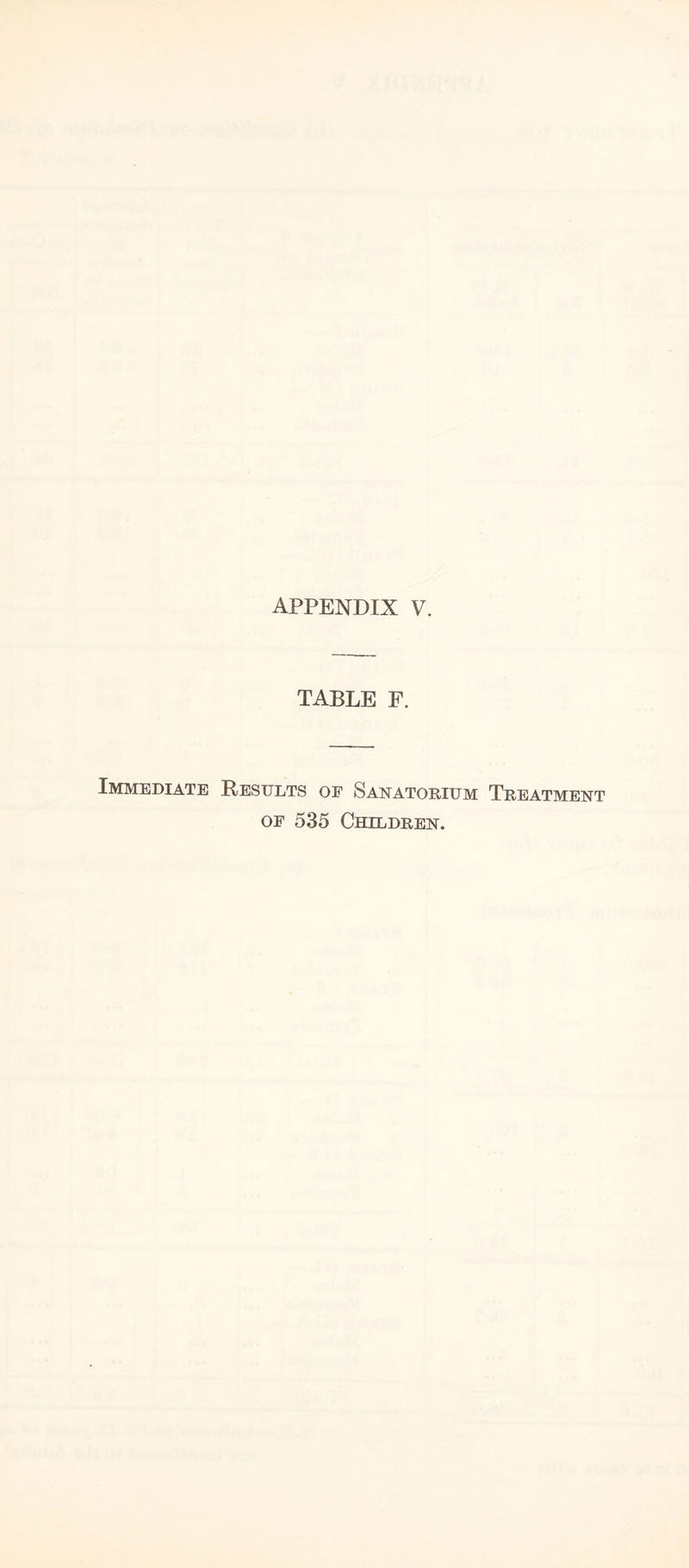 TABLE F. Immediate Results of Sanatorium Treatment of 535 Children.