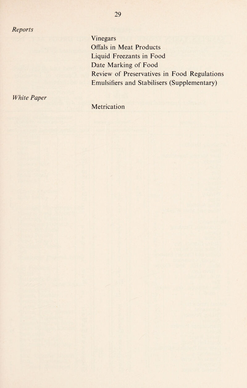 Reports Vinegars Offals in Meat Products Liquid Freezants in Food Date Marking of Food Review of Preservatives in Food Regulations Emulsifiers and Stabilisers (Supplementary) White Paper Metrication