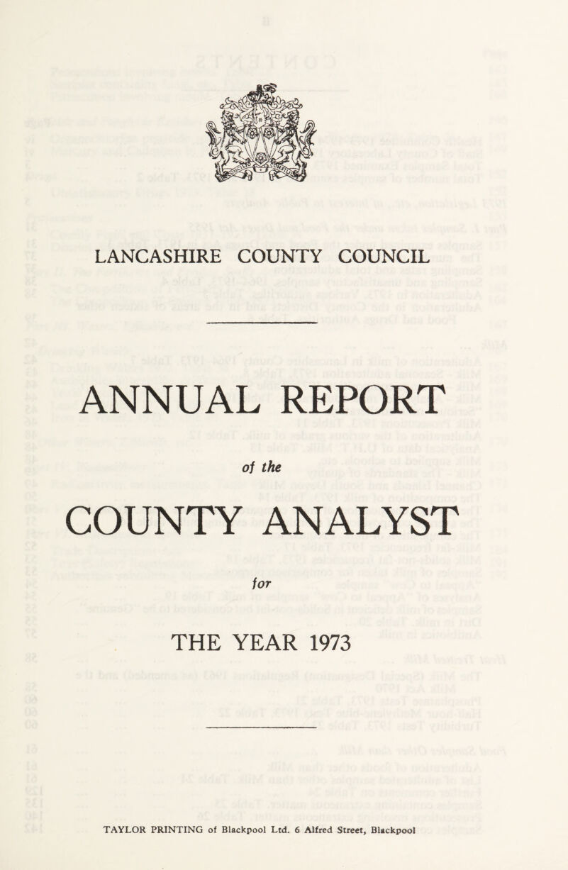 ANNUAL REPORT of the COUNTY ANALYST THE YEAR 1973 TAYLOR PRINTING of Blackpool Ltd. 6 Alfred Street, Blackpool