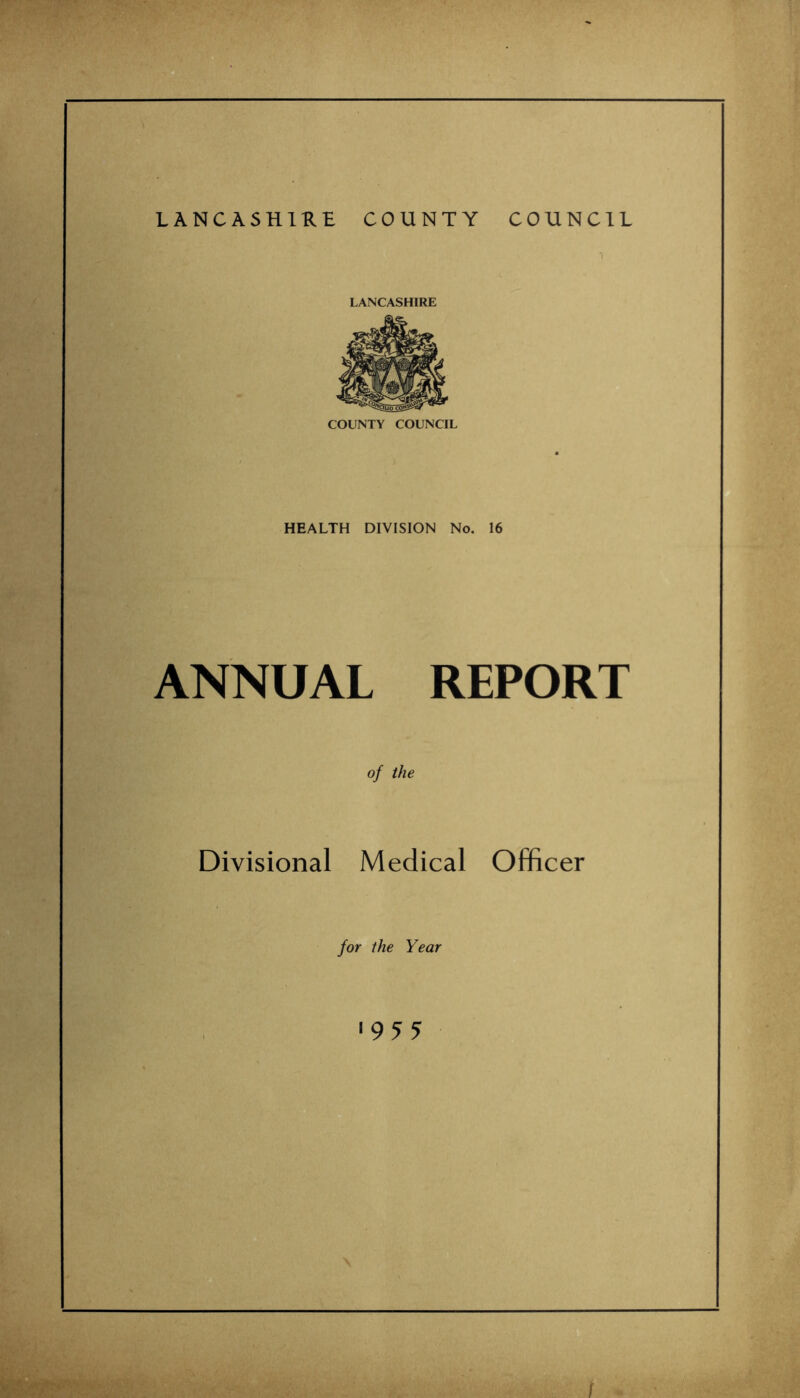 LANCASHIRE COUNTY COUNCIL LANCASHIRE ANNUAL REPORT of the Divisional Medical Officer for the Year ■955