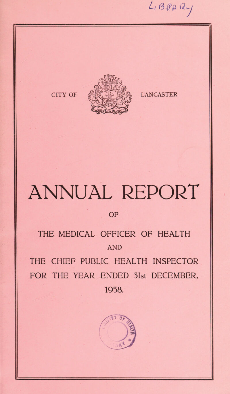 L \ h3 (?fi Q~ ANNUAL REPORT OF THE MEDICAL OFFICER OF HEALTH AND THE CHIEF PUBLIC HEALTH INSPECTOR FOR THE YEAR ENDED 31st DECEMBER, 1958.