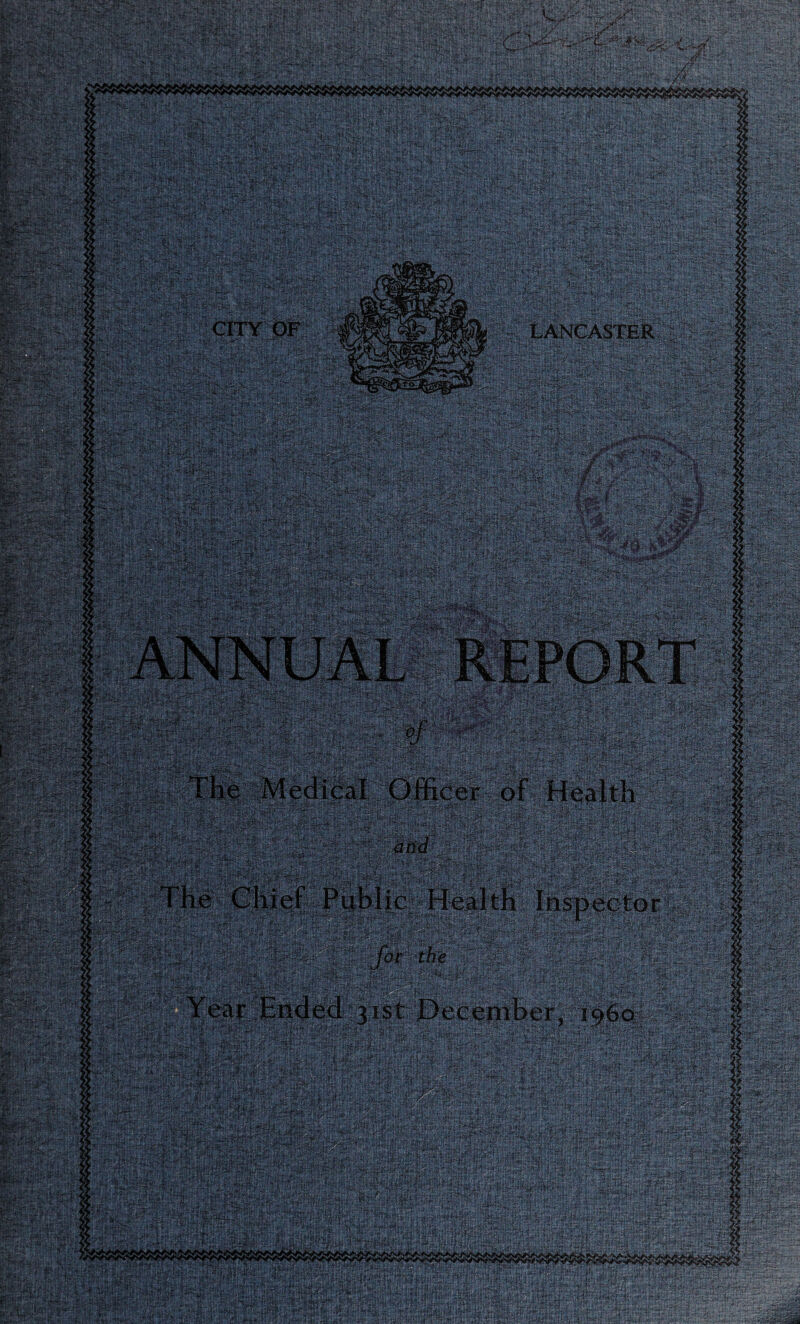 *? V Bi * rf:--> ;v ■■■ f ■' •.„ SS¥?i£>« LANCASTER - ' - - ■ : - ' of ■ ■ lJ .I/, :■■ .■■■<.-, - V .. C v K r -f - T *$1.* '■ f^ 'CT*-^04^ .*.%,•' The Medical Officer of Health The Chief Public Health Inspector ear Ended 31st December, i960