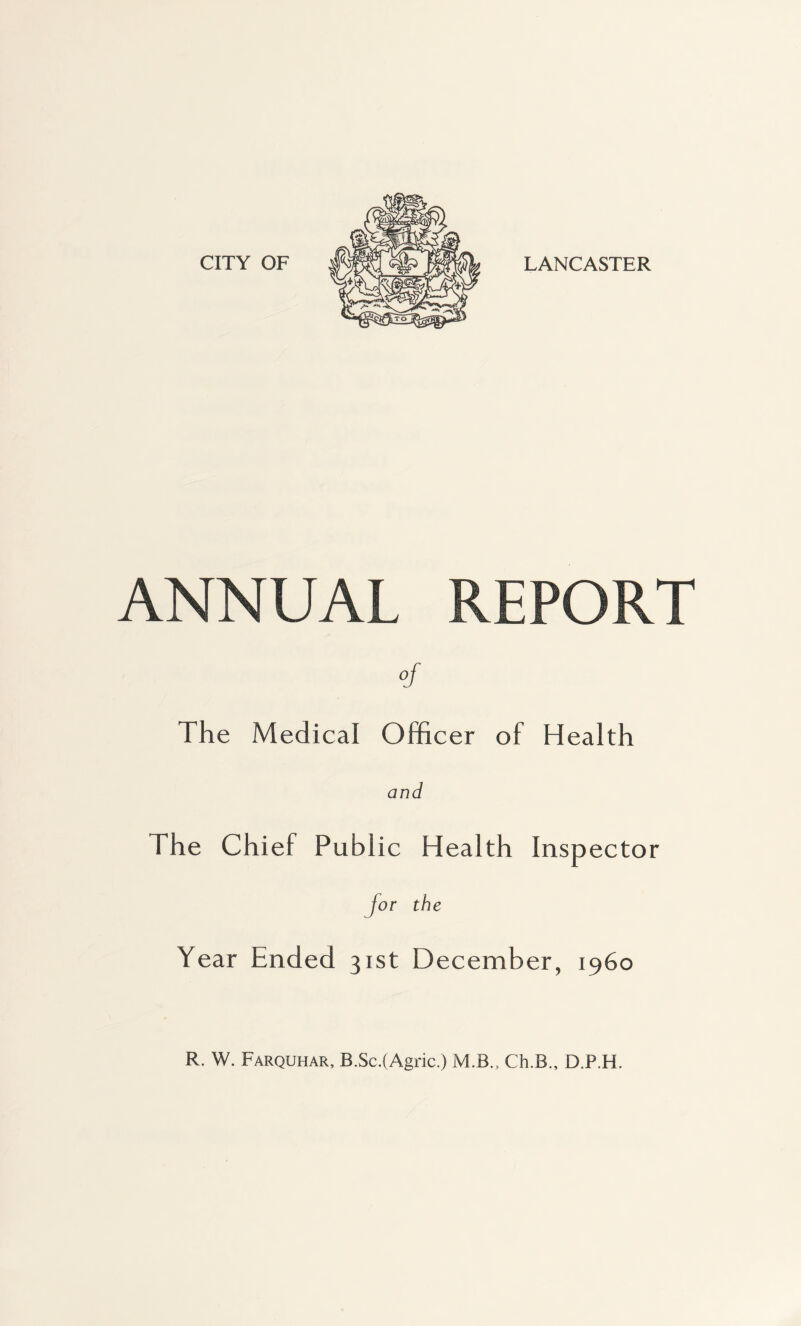 ANNUAL REPORT °f The Medical Officer of Health and The Chief Public Health Inspector jor the Year Ended 31st December, i960 R. W. Farquhar, B.Sc.(Agric.) M.B., Ch.B., D.P.H.