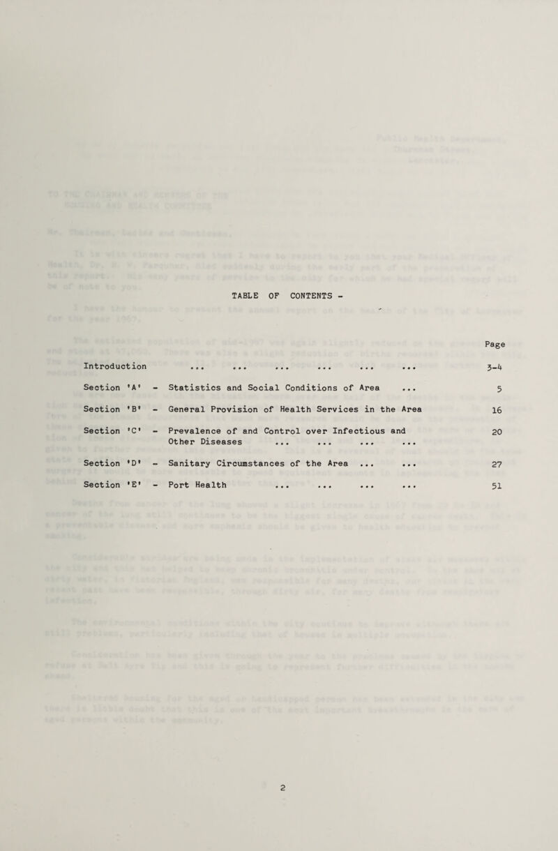 TABLE OF CONTENTS - Introduction Section •A' Section •B' Section •C Section *D» Section *E* • 0* 000 0*0 #«# 0*0 000 Statistics and Social Conditions of Area ... General Provision of Health Services in the Area Prevalence of and Control over Infectious and Other Diseases ... ... ... ... Sanitary Circumstances of the Area ... ... Port Health ... ... ... ... Page 5-4 5 16 20 27 51