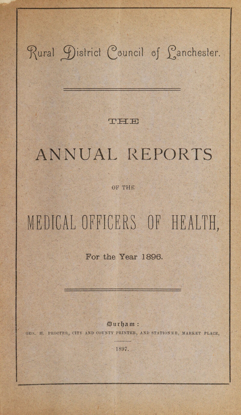 THIS ANNUAL REPORTS OF THK MEDICAL OFFICERS OF HEALTH, For the Year 1896. iBurtam : GEO. H. PROCTER, CITY AND COUNTY PRINTER, AND STATIONER, MARKET PLACE, 1897.