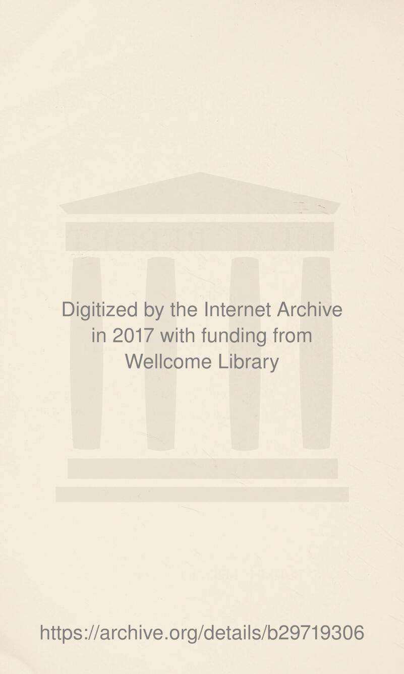 Digitized by the Internet Archive in 2017 with funding from Wellcome Library https ://arch i ve .0 rg/detai Is/b29719306