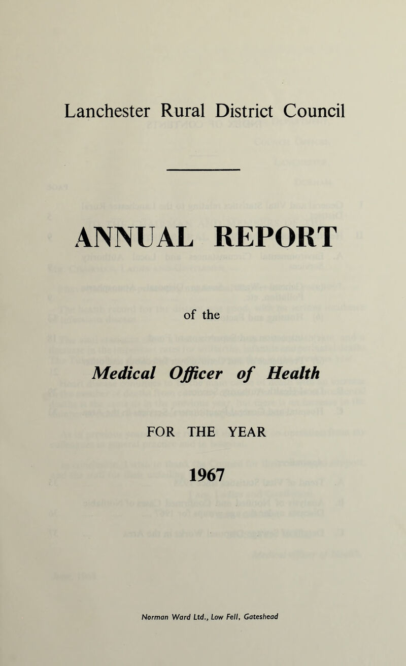 ANNUAL REPORT of the Medical Officer of Health FOR THE YEAR 1967 Norman Ward Ltd., Low Fell, Gateshead