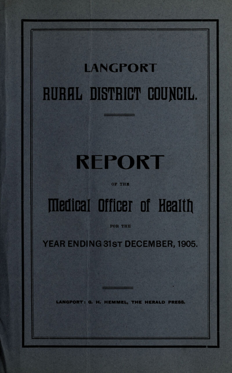 LANCrOKT RURAL DISTRICT COUNCIL. REPORT OP THB medical Officer of Healffi FOR THE YEAR ENDING 31st DECEMBER, 1905. LANGPORT: Q. H. HEMMEL, THE HERALD PRE88.