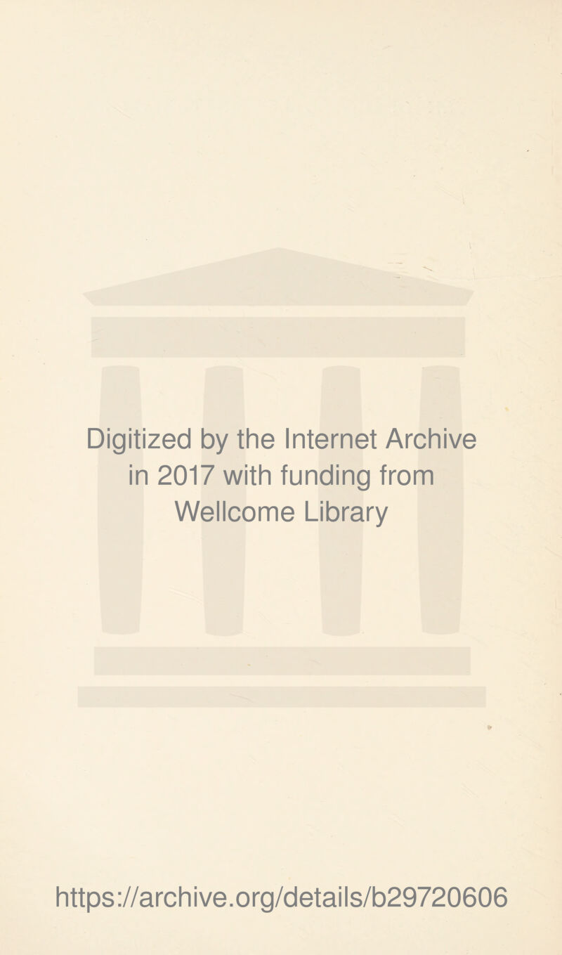 Digitized by the Internet Archive in 2017 with funding from Wellcome Library https ://arch i ve. org/detai Is/b29720606