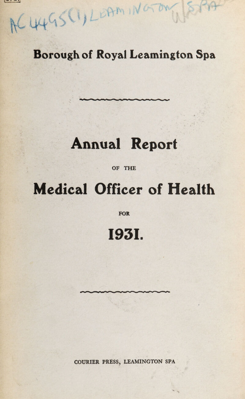 Borough of Royal Leamington Spa Annual Report OF THE Medical Officer of Health FOR 1931.