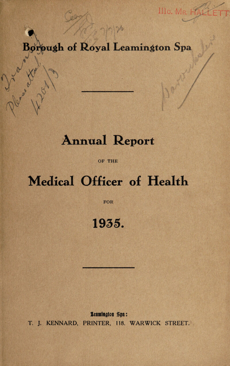 Annual Report OF THE Medical Officer of Health FOR 1935. leamiagtoa Spa: T. J. KENNARD, PRINTER, 118. WARWICK STREET.