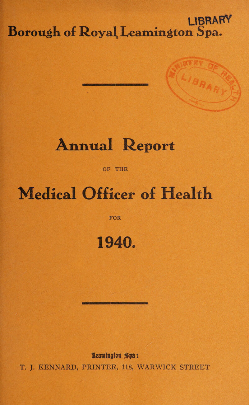 library Borough of Royal, Leamington Spa. Annual Report OF THE Medical Officer of Health FOR 1940. ImiigtoR $pa: