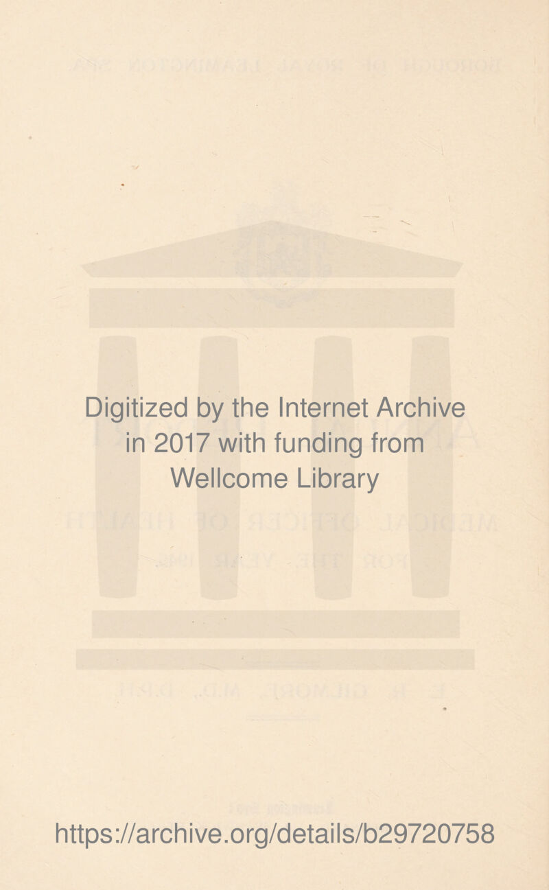 Digitized by the Internet Archive in 2017 with funding from Wellcome Library * https://archive.org/details/b29720758