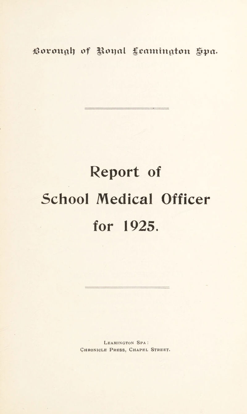 of JLnjal ^ertmmgtott gipct. Report of School Medical Officer for 1925. Leamington Spa: Chronicle Press, Chapel Street.