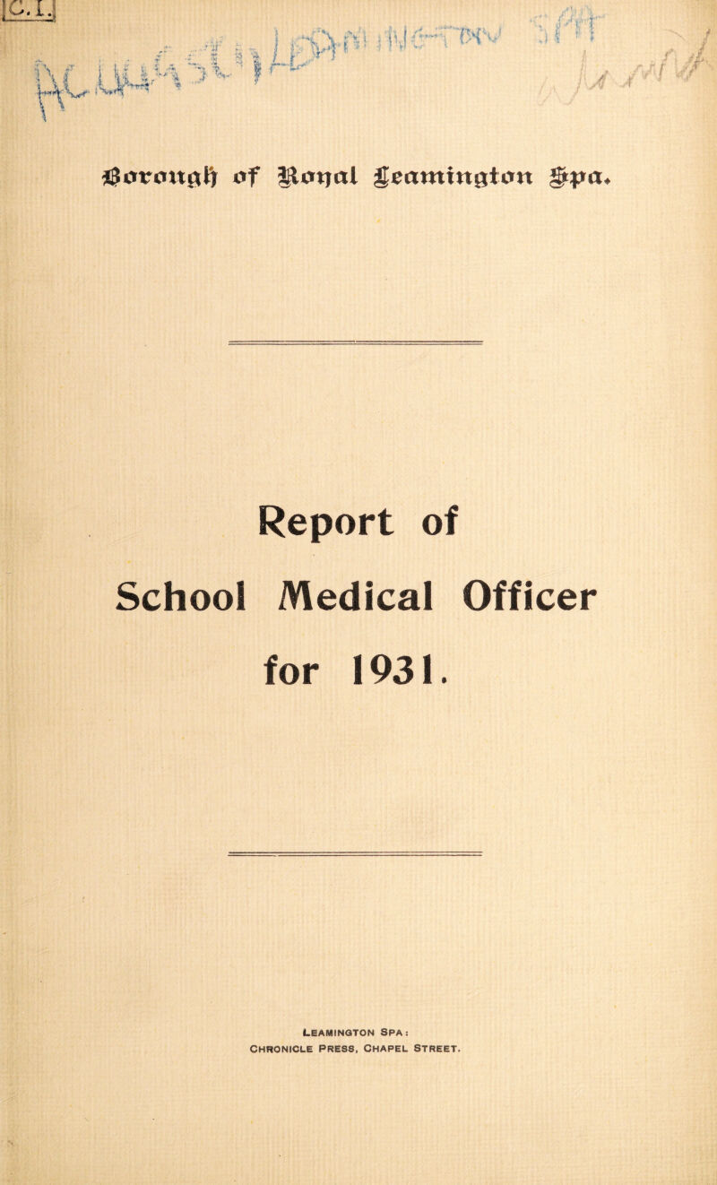*3otroxt0jj of llatjal geammgton gipa. Report of School Medical Officer for 1931. Leamington Spa: Chronicle press, Chapel Street.