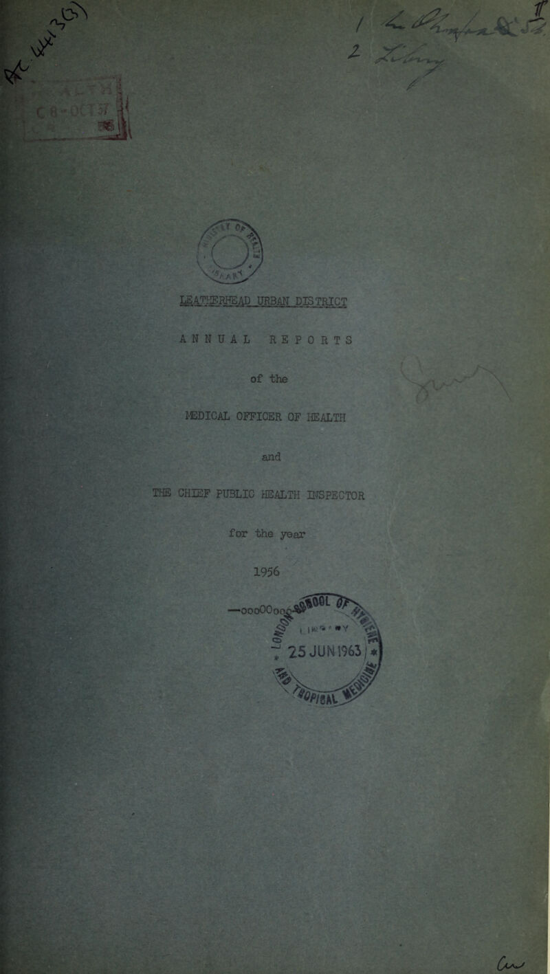LEATHERHEAD URBAN DISTRICT ANNUAL REPORTS of the MEDICAL OFFICER OF HEALTH and THE CHIEF PUBLIC HEALTH INSPECTOR for the year 1956 ■vL : f 25 JUNI963;* o