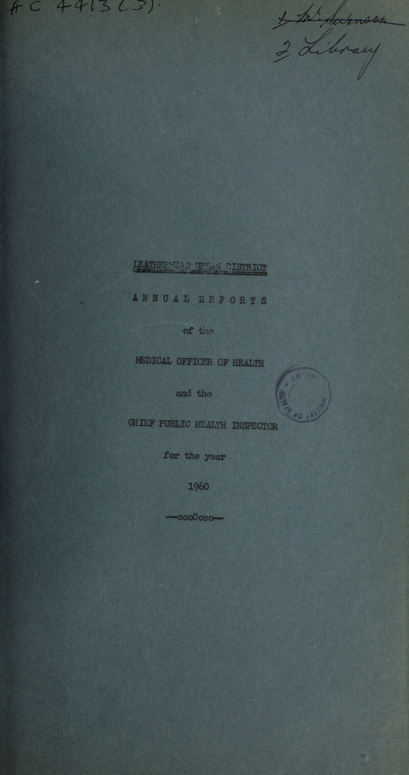 ANNUAL REPORTS of t.ho MEDICAL OFFICER OF HEALTH and the ft' CHIEF PUBLIC HEALTH INSPECTOR tis^ for the year I960 —oooOooo—