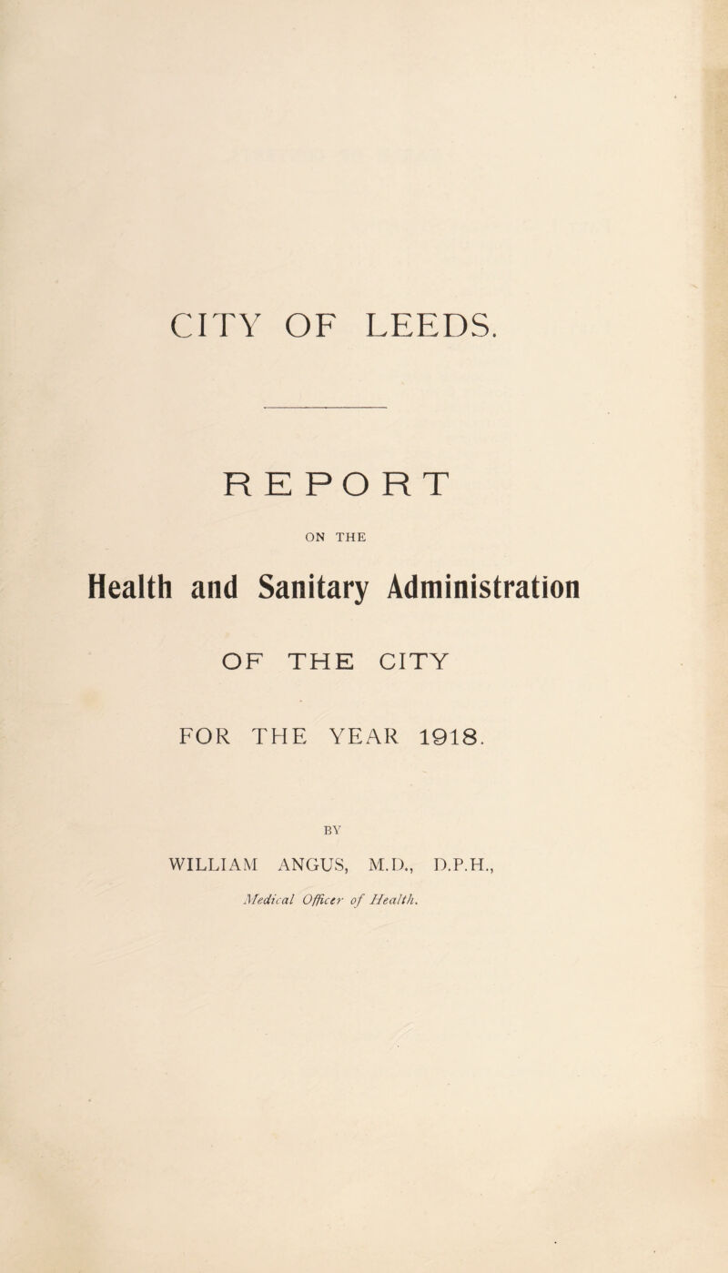 REPORT ON THE Health and Sanitary Administration OF THE CITY FOR THE YEAR 1918. BY WILLIAM ANGUS, M.D., D.P.H., Medical Officer of Health.