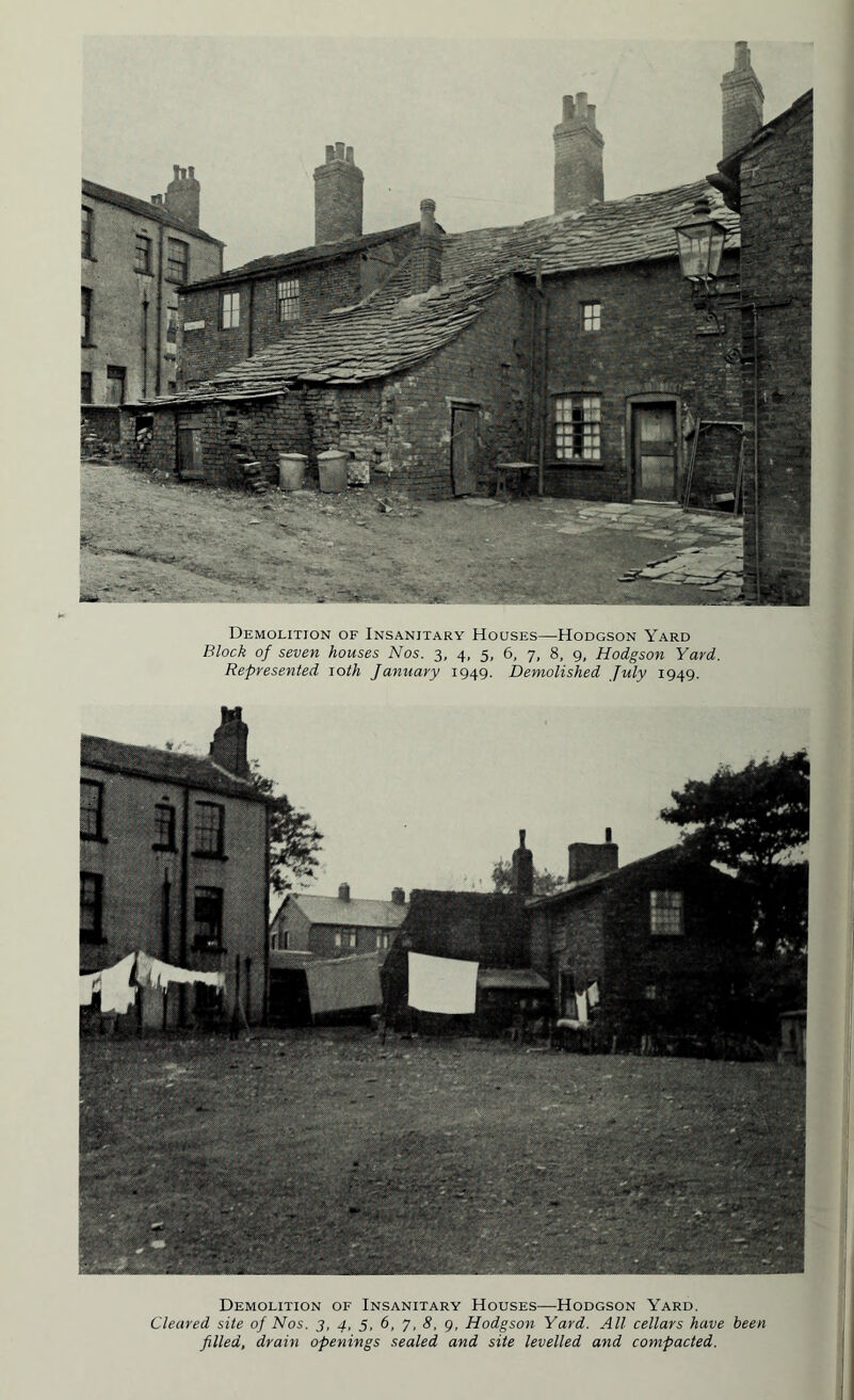 Demolition of Insanitary Houses—Hodgson Yard Block of seven houses Nos. 3, 4, 5, 6, 7, 8, 9, Hodgson Yard. Represented 10th January 1949. Demolished July 1949. Demolition of Insanitary Houses—Hodgson Yard. Cleared site of Nos. 3, 4, 5, 6, 7, 8, g, Hodgson Yard. All cellars have been filled, drain openings sealed and site levelled and compacted.