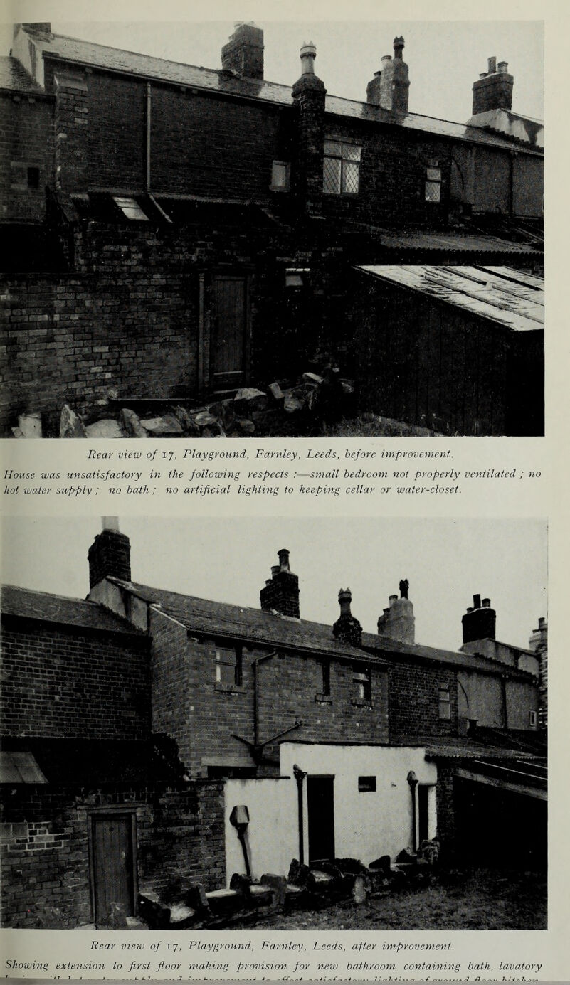 Showing extension to first floor making provision for new bathroom containing bath, lavatory Rear view of 17, Playground, Farnley, Leeds, before improvement. House was unsatisfactory in the following respects :—small bedroom not properly ventilated ; no hot water supply; no bath ; no artificial lighting to keeping cellar or water-closet.