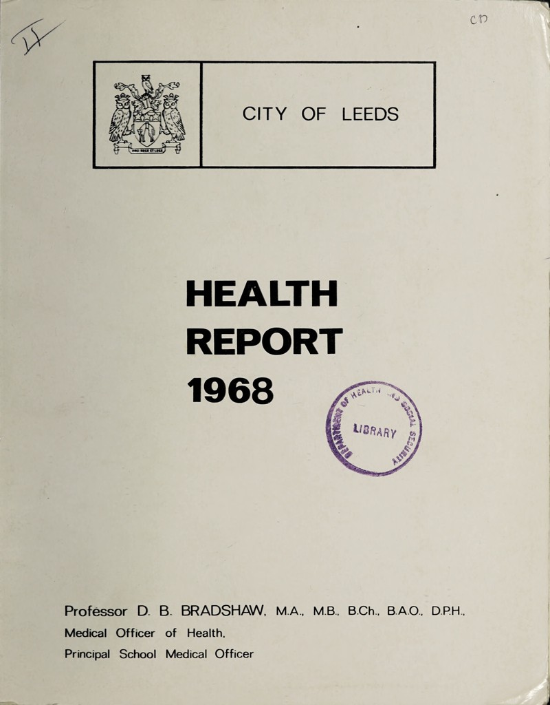 HEALTH REPORT 1968 Professor D. B. BRADSHAW. M.A.. MB.. B.Ch.. B.A.O., D.RH.. Medical Officer of Health. Principal School Medical Officer