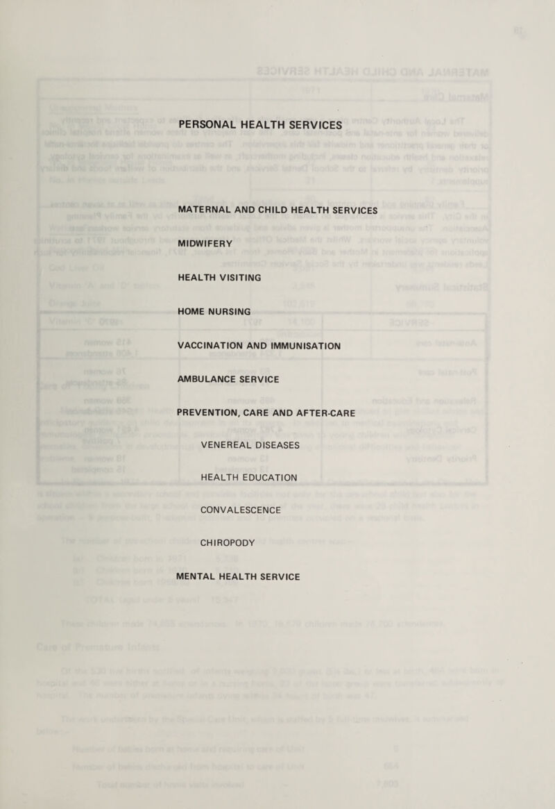 PERSONAL HEALTH SERVICES MATERNAL AND CHILD HEALTH SERVICES MIDWIFERY HEALTH VISITING HOME NURSING VACCINATION AND IMMUNISATION AMBULANCE SERVICE PREVENTION, CARE AND AFTER-CARE VENEREAL DISEASES HEALTH EDUCATION CONVALESCENCE CHIROPODY MENTAL HEALTH SERVICE