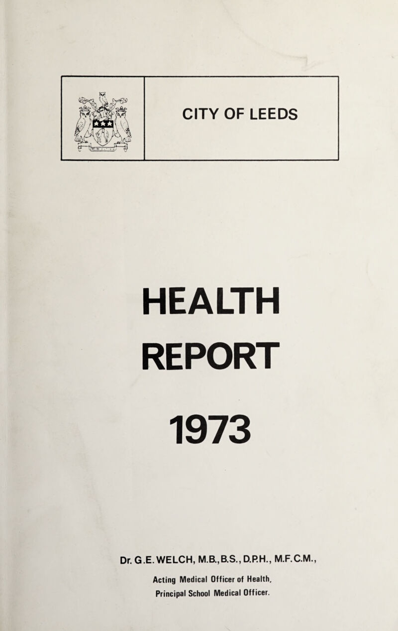 HEALTH REPORT 1973 Dr.G.E.WELCH, D.P.H., Acting Medical Officer of Health, Principal School Medical Officer.