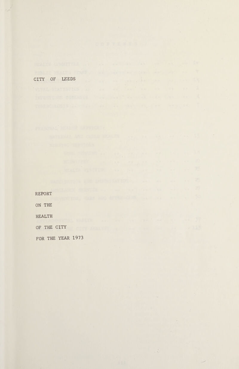 CITY OF LEEDS REPORT ON THE HEALTH OF THE CITY FOR THE YEAR 1973