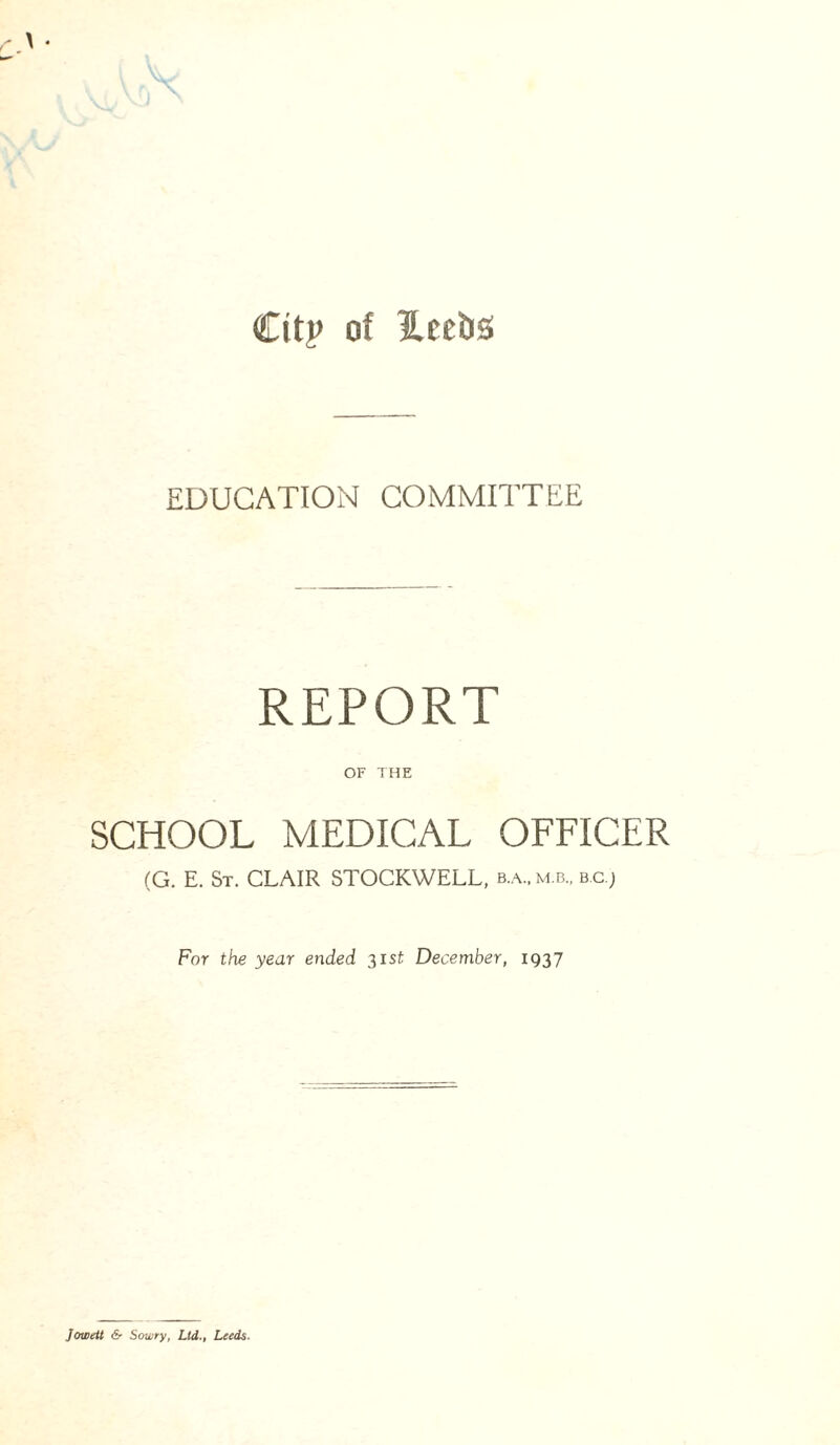 Citj> of Hcebs EDUCATION COMMITTEE REPORT OF THE SCHOOL MEDICAL OFFICER (G. E. St. CLAIR STOCKWELL, b.a,m.b, bc j