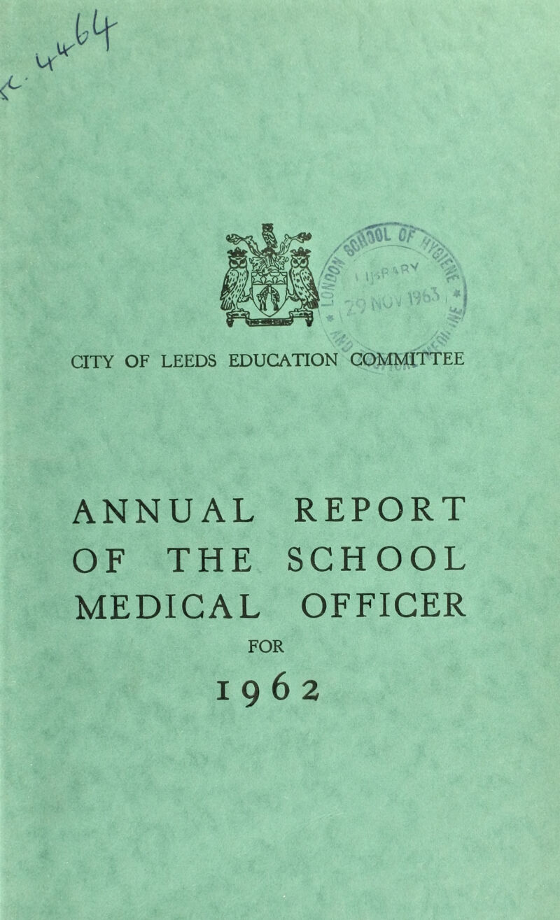 CITY OF LEEDS EDUCATION COMMITTEE ANNUAL REPORT OF THE SCHOOL MEDICAL OFFICER FOR 1962