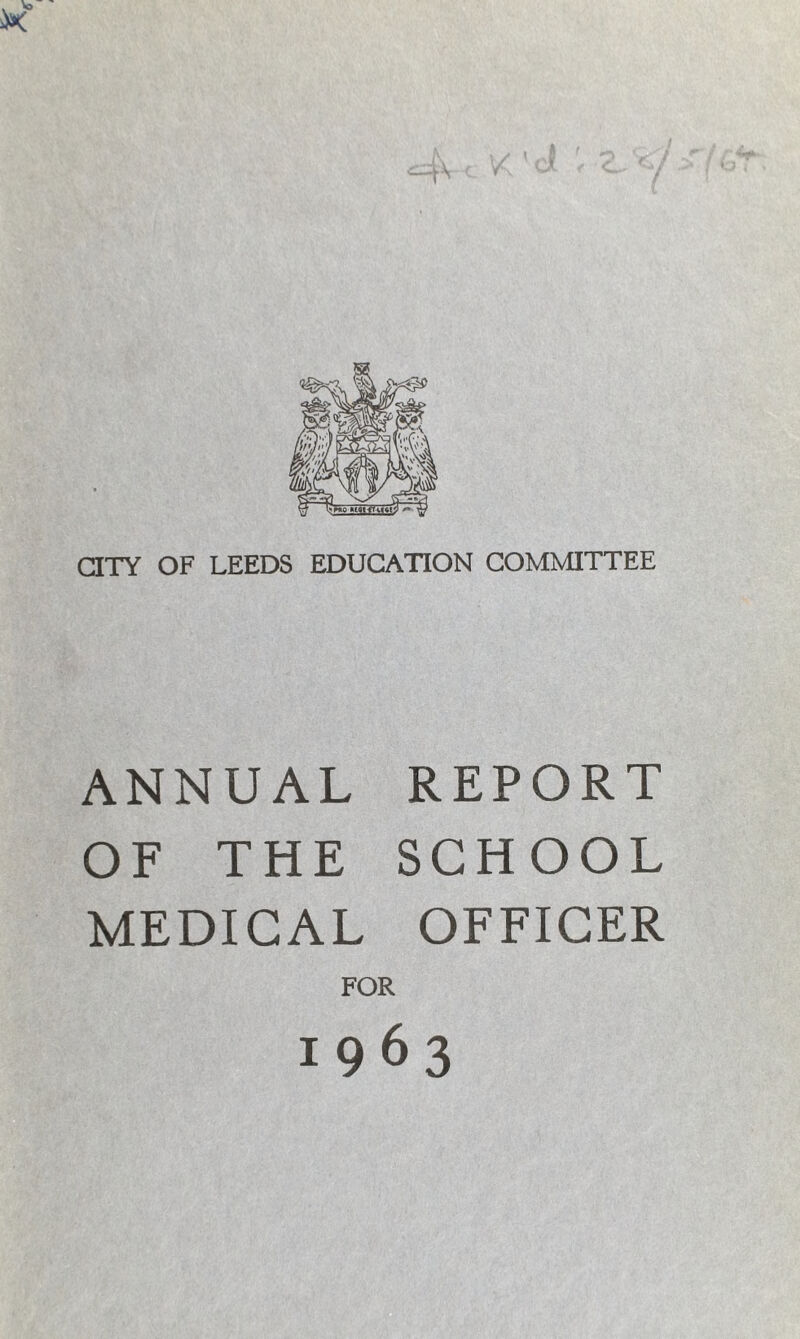 CITY OF LEEDS EDUCATION COMMITTEE ANNUAL REPORT OF THE SCHOOL MEDICAL OFFICER FOR 1963