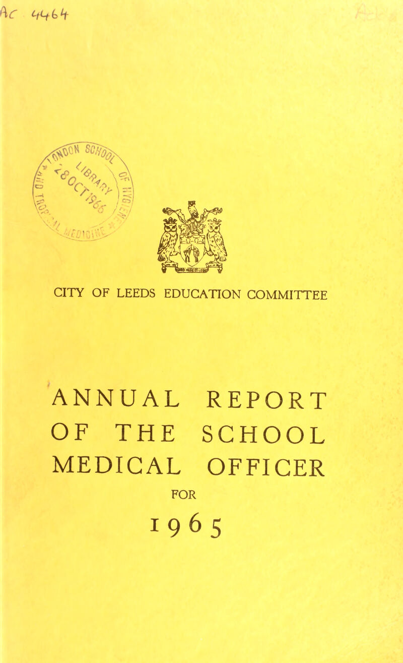 CITY OF LEEDS EDUCATION COMMITTEE ANNUAL REPORT OF THE SCHOOL MEDICAL OFFICER FOR 1965
