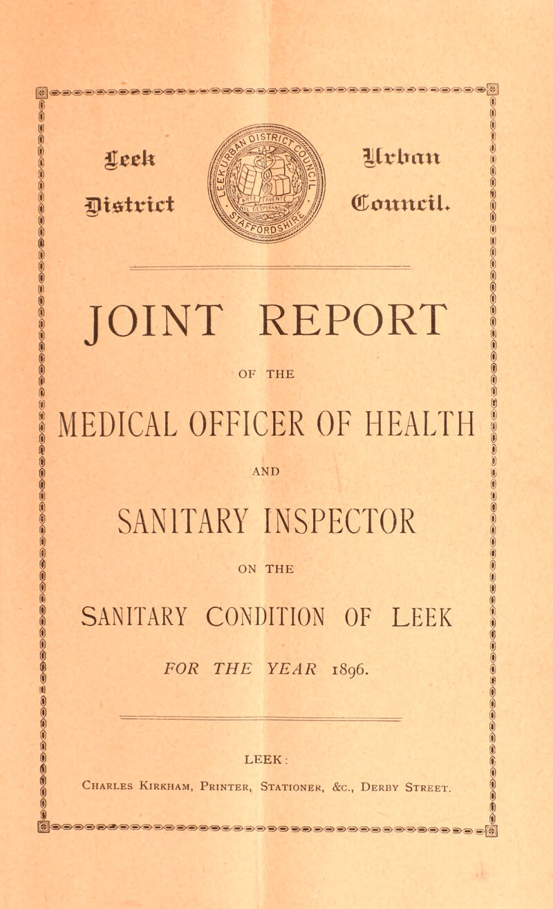 j JOINT REPORT | OF THE 1 1 MEDICAL OFFICER OF HEALTH i I i i I i * ! AND SANITARY INSPECTOR ON THE SANITARY CONDITION OF LEEK FOR THE YEAR I896. St § LEEK: Charles Kirkham, Printer, Stationer, &c., Derby Street.