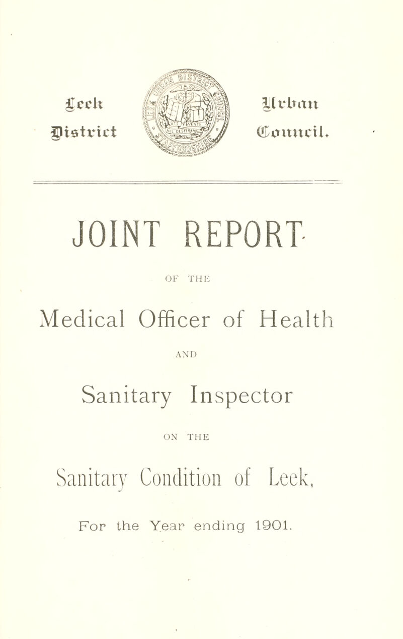 $cck glistvict 11 rim it C^omtciK JOINT REPORT OF THE Medical Officer of Health AND Sanitary Inspector ON THE Sanitary Condition of Leek, For the Year ending 1901.