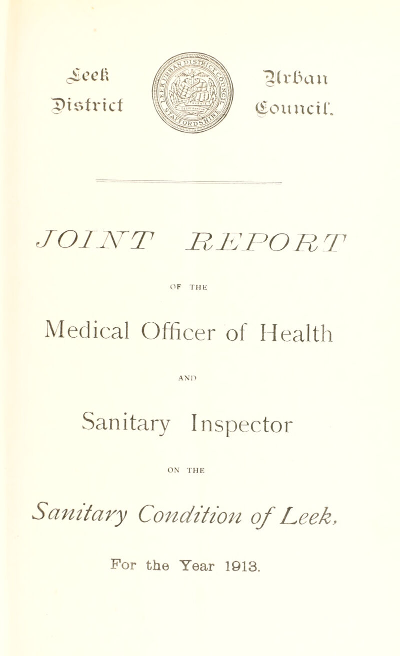 £ccl\ A)tsfricf (Soitncir. JOIJVT 1ZLJPO R 77 OF THE Medical Officer of Health Sanitary Inspector ON THE Sanitary Condition of Leek, For the Year 1913.