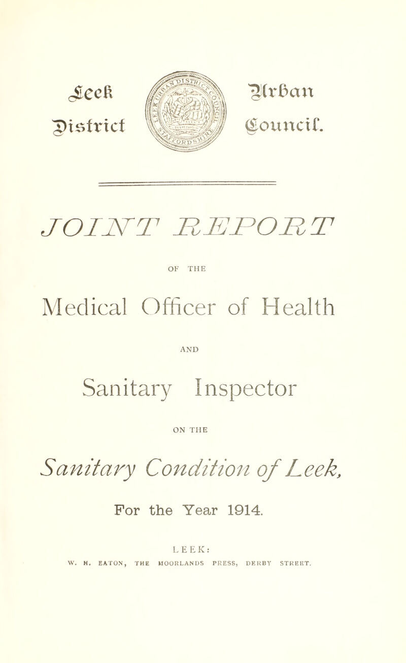 IHrdcm (£ouuctf. JOINT TUTOR T OF THE Medical Officer of Health AND Sanitary Inspector ON THE Sanitary Condition of Leek, For the Year 1914. LEEK: W. H. EATON, THE MOORLANDS PRESS, DERBY STREET.
