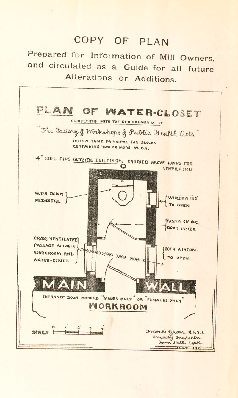 COPY OF PLAN Prepared for Information of Mill Owne and circulated as a Guide for all futu Alterations or Additions. El-AW OP WATER-CLOSET COMPLYING WITH THE RE QUI R EMf NTS OF trial 3-aj^g YfoxMlc/u 4 fftuMu, JI-taM. Clot a fOLLOVM SAME PRINCIPAL FOR BLOCKS containing two or more vy. c..s. CROS& MFNTILATEB] Passage between VSGP.K ROOM AfLt> WATER-C lost T [FASTEN ON *V.C (Door rivscor [BOTH wintxjvns L To OPEN SCALE t 3-ytmylKi t HS.I. 3b»^W CH-»JUL ( -qjq^c. + SOiL P,PE OJffiJIOiiltEHSN C»RR1E0 ABOVE »K VENTILATION WASH IVAVN PEDESTAL WINDOW 1X2' TO OPEN