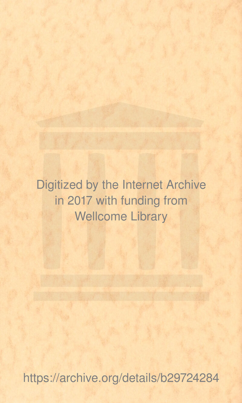 Digitized by the Internet Archive in 2017 with funding from Wellcome Library https ://arch i ve .org/detai Is/b29724284