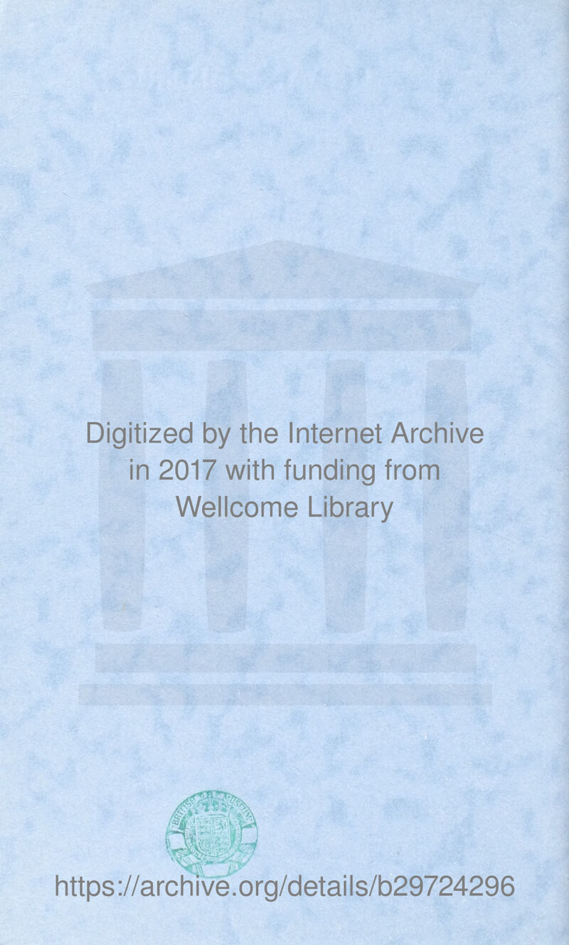 Digitized by the Internet Archive in 2017 with funding from Wellcome Library https ://arch i ve .org/detai Is/b29724296