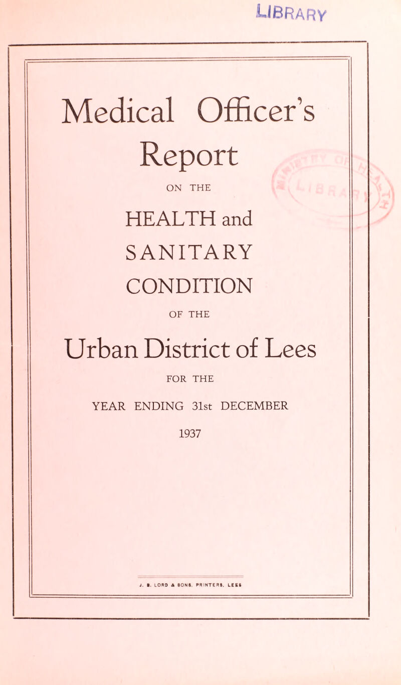 library Medical Officer’s Report ON THE HEALTH and SANITARY CONDITION OF THE Urban District of Lees FOR THE YEAR ENDING 31st DECEMBER 1937