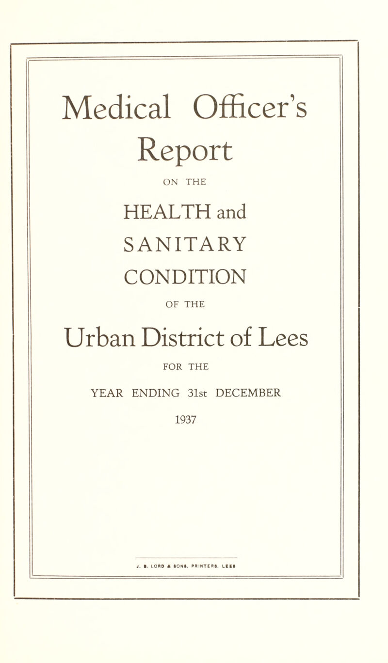 Medical Officer’s Report ON THE HEALTH and SANITARY CONDITION OF THE Urban District of Lees FOR THE YEAR ENDING 31st DECEMBER 1937