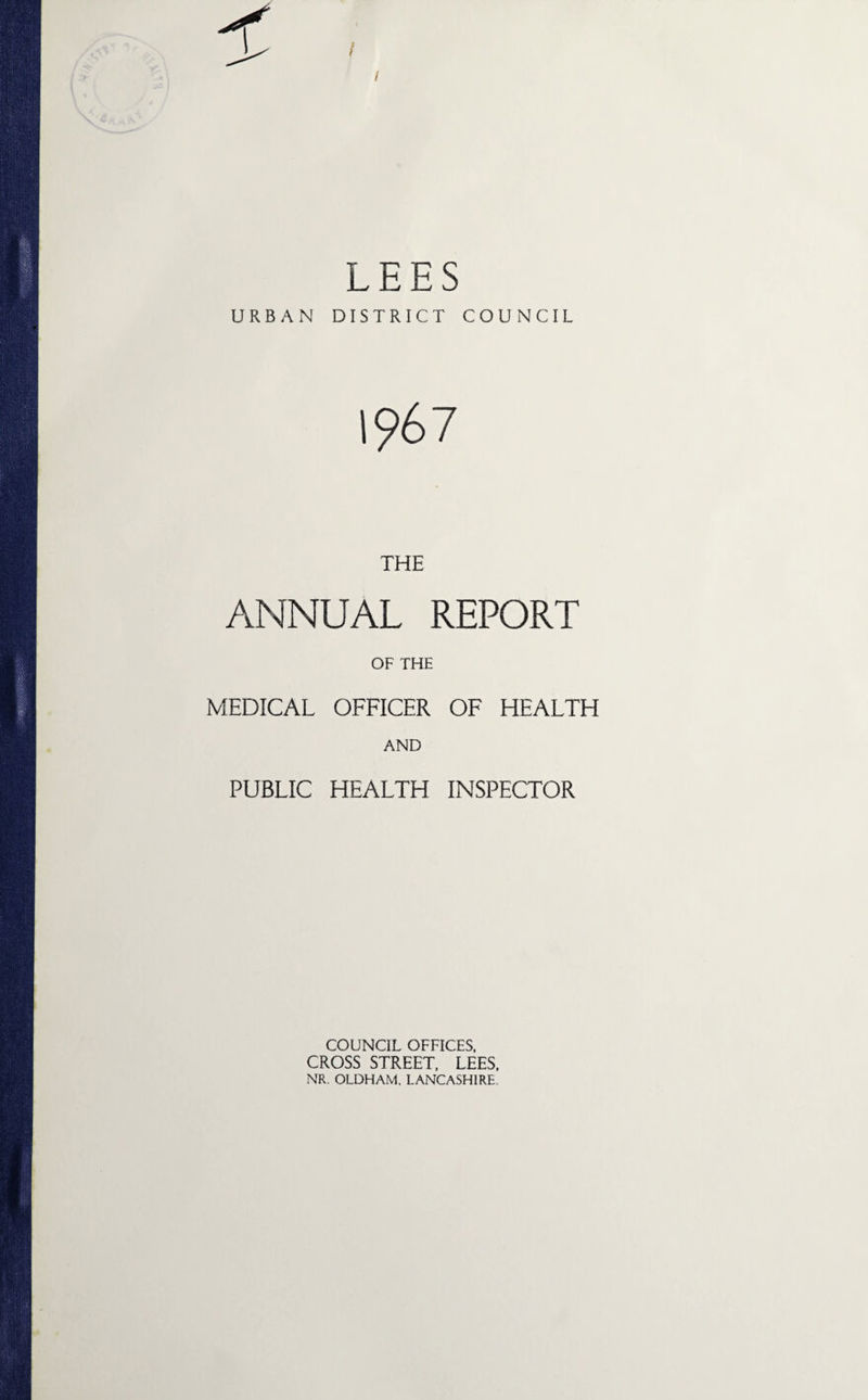 LEES URBAN DISTRICT COUNCIL THE ANNUAL REPORT OF THE MEDICAL OFFICER OF HEALTH AND PUBLIC HEALTH INSPECTOR COUNCIL OFFICES, CROSS STREET, LEES. NR. OLDHAM. LANCASHIRE.