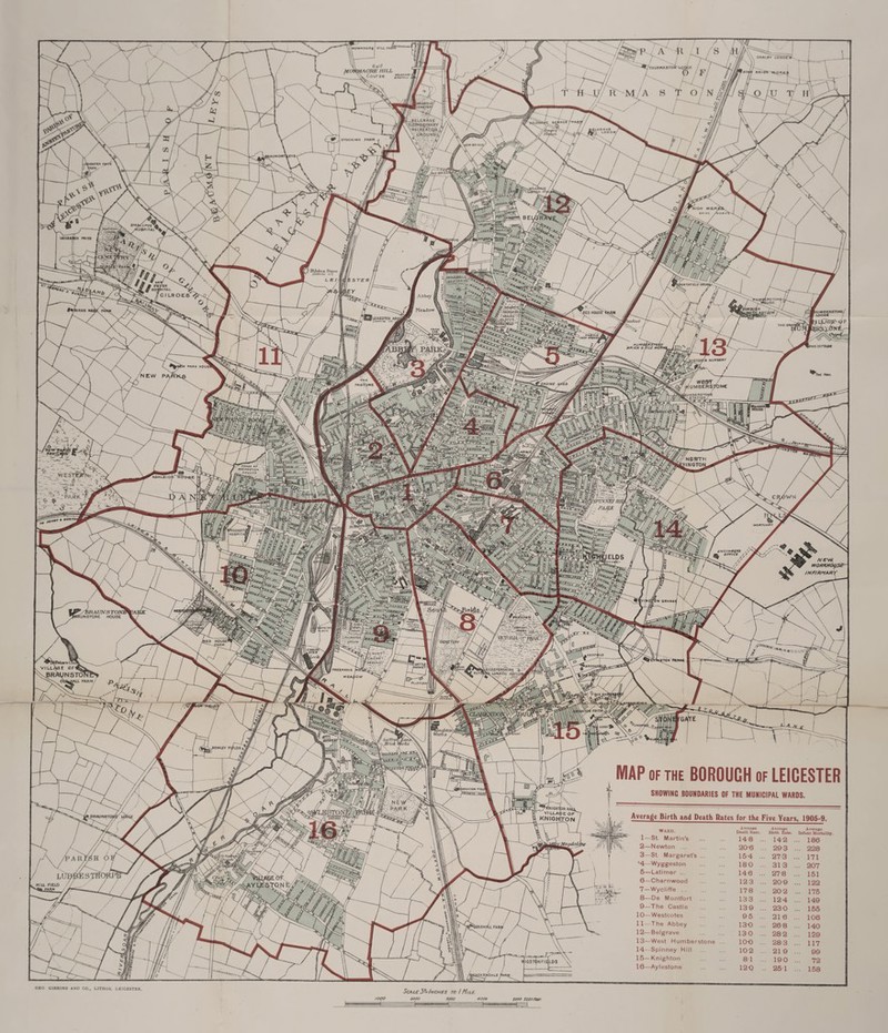 H\ 6olf MOWJACRK HILL Course ^-'THURMA5T0»f U}l UtLflflAVe/ [oCMCTvn/ vBELGRAVE ELEPWO^YNARY \ RECREAflQN \ \ GROUND ^ •fumAaK ai .LCRAVE S LODO*/ STOCK I NO TARM /40iPlTAlT% L'J-itr^rT' ’-^pCLMAVZj f«ec»uri5wi onouJio rf Meadow fUEICESttfl A8f HUMB£fi$TG& BRICK & IriLE WO) 'ictosIa nurs«ry 7 wear [UMBERS; (UMBERSTONfe ^-STATION/- /NSBTH iVINGTON, 'OOII a* aec««ATioi . c»ou«o PARK A VSPiNNZym, PARK l HORTVAR\ HOSPIT/ ± wev* WORKROLLSR /NF/RMARY N 6RAN6I /BRAUN S TOA IUNSTONE HOUSE FAVIIlfON ALLOTMLkT ■HlCliCAfiOK “'GffoONO - VICTORIA^/ PAIiKS CmpfzhY ./count? f Cricket. 6«oun6*'' VI LL/V3 C °F^K?V_ : BRAUNSTON^ NS. Oti^ALL rARM 5 CATTLE | MARKET 1 BROOl LlCESTERSHIRE 4 ^LUNATIC ASYLUf FREEMANS PLAT FORI \r*DWC lOOGf Stiffra vBrich MAP of the BOROUGH of LEICESTER SHOWINC BOUNDARIES OF THE MUNICIPAL WARDS, ^KNIGHTON HALL VILLAGE OF KNIGHTON iBSTON Average Birth and Death Bates for the Five Years, 1905-9 Avenire A Deuth Hale. Bii 148 ... : 20-6 ... : 154 ... I 180 ... : 146 ... S 123 ... ! 178 ... : 133 ... : 139 ... : 95 ... : 130 ... 5 130 ... i ioo ... : 102 ... : 81 ... 120 .. ! e Average ite. Infant Mortality. I ... 186 i ... 228 WARD. 1— St. Martin’s 2— Newton . 3— St. Margaret's ... •4—Wyggeston 5— Latimer. 6— Charnwood 7— Wycliffe. 8— —Oe Montfort 9— The Castle 10— Westcotes 11— The Abbey 12— Belgrave 13— West Humberstone 14— Spinney Hill 15— Knighton 16— Aylestone Mia FIELD “^BFARK IOALK ‘tfo™ it§£ y\% „k» PJ ,[fJe +, BEL< SaT 2 j,- ,' ‘ ^7 ---It f CO i \\_Jl \f a V&C-— _(a GEO GIBBONS AND CO., LITHOS. LEICESTER. Scale 2^/hches to I Mile. 2000 3000 4000 5000 5260Fier