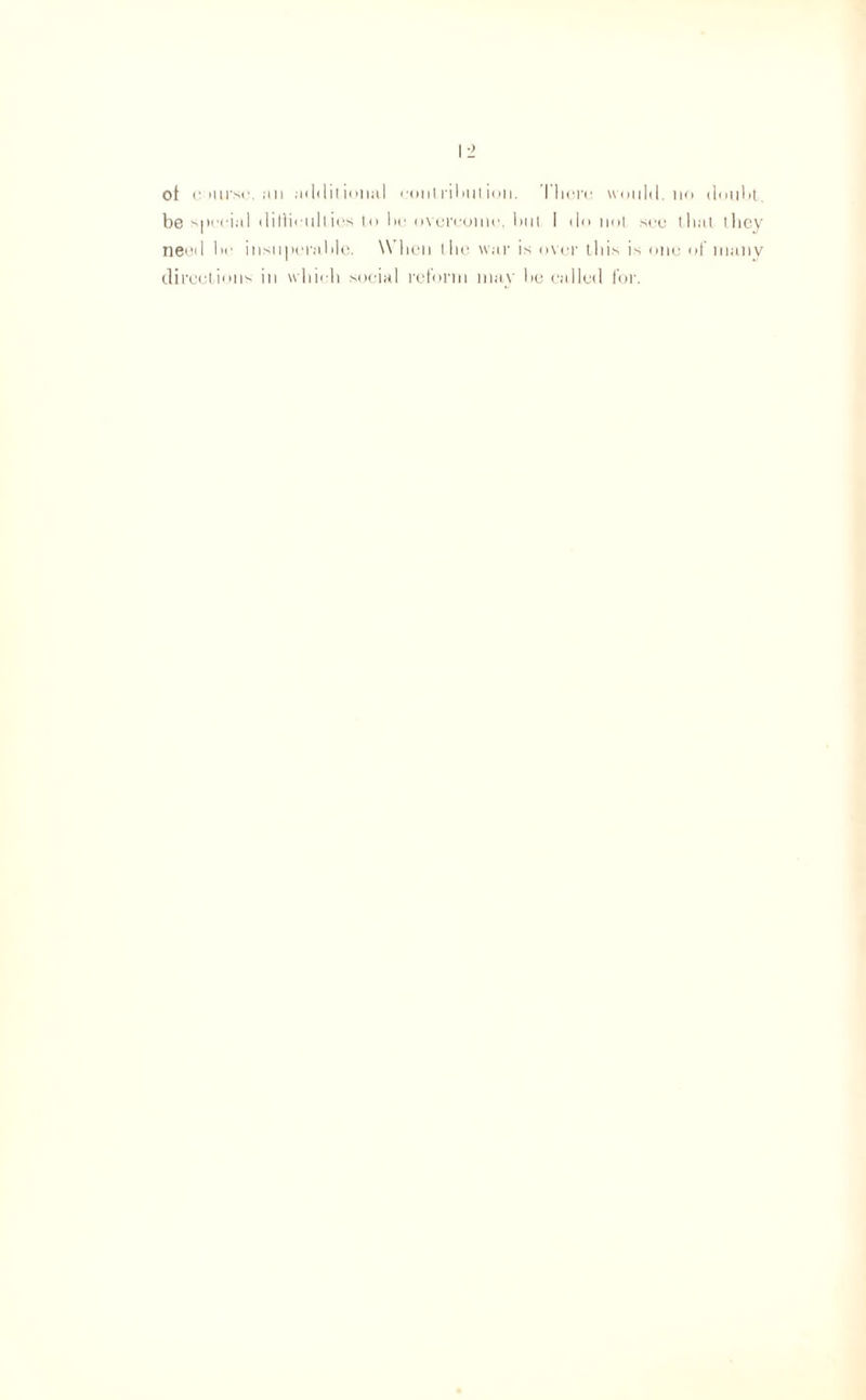 of c airse. an additional ••outribution. Thorn would.no doubt, be special difficulties to be overcome, but I do not see that they need be insuperable. When the war is over this is one of many directions in which social reform may be called for.