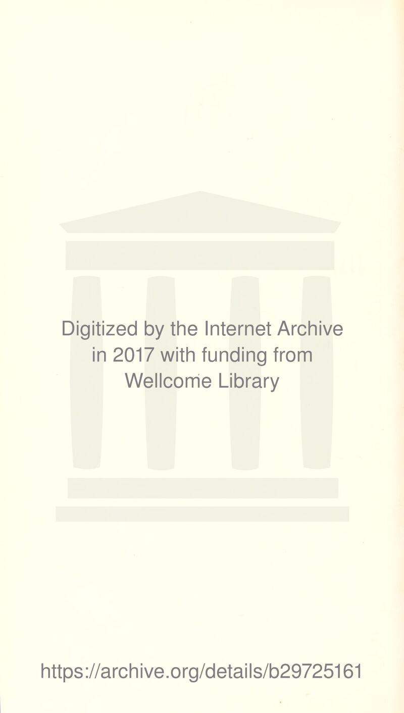 Digitized by the Internet Archive in 2017 with funding from Wellcome Library https ://arch i ve. o rg/detai Is/b29725161