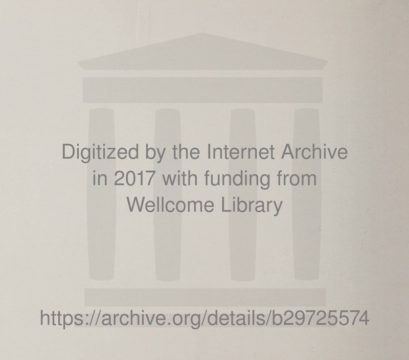 Digitized by the Internet Archive in 2017 with funding from Wellcome Library https ://arch i ve. o rg/detai I s/b29725574